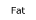 Fat